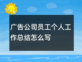 廣告公司員工個(gè)人工作總結(jié)怎么寫
