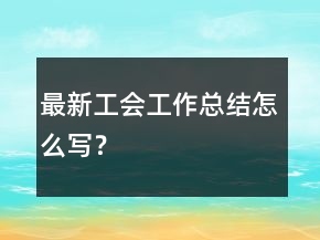 最新工會(huì)工作總結(jié)怎么寫？
