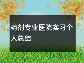 藥劑專業(yè)醫(yī)院實習個人總結(jié)