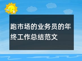 跑市場(chǎng)的業(yè)務(wù)員的年終工作總結(jié)范文