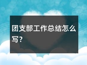 團(tuán)支部工作總結(jié)怎么寫？