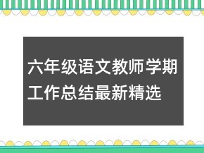 六年級(jí)語(yǔ)文教師學(xué)期工作總結(jié)最新精選