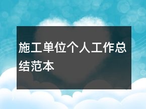 施工單位個(gè)人工作總結(jié)范本