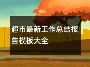 超市最新工作總結(jié)報(bào)告模板大全