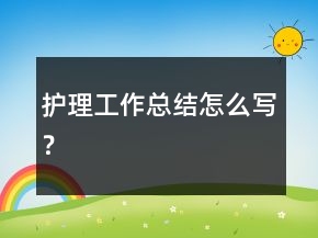 護(hù)理工作總結(jié)怎么寫？
