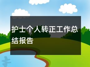 護(hù)士個人轉(zhuǎn)正工作總結(jié)報告