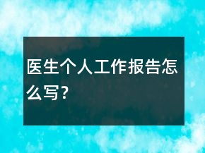 醫(yī)生個(gè)人工作報(bào)告怎么寫(xiě)？