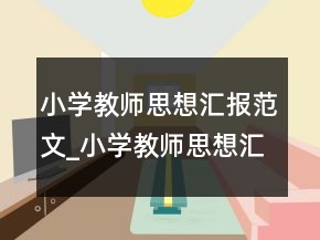 小學(xué)教師思想?yún)R報(bào)范文_小學(xué)教師思想?yún)R報(bào)怎么寫
