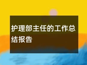 護(hù)理部主任的工作總結(jié)報(bào)告