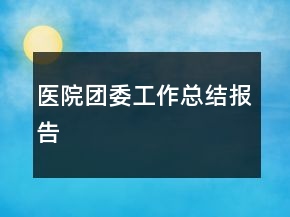 醫(yī)院團(tuán)委工作總結(jié)報(bào)告