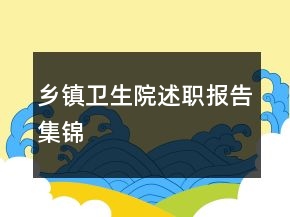 鄉(xiāng)鎮(zhèn)衛(wèi)生院述職報(bào)告集錦
