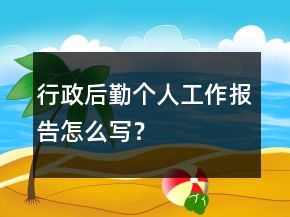 行政后勤個人工作報告怎么寫？