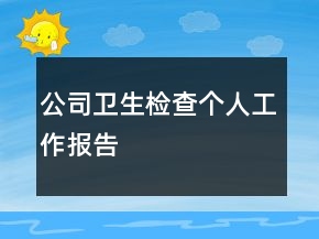 公司衛(wèi)生檢查個(gè)人工作報(bào)告