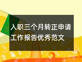 入職三個(gè)月轉(zhuǎn)正申請(qǐng)工作報(bào)告優(yōu)秀范文