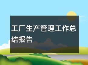 工廠生產(chǎn)管理工作總結(jié)報(bào)告
