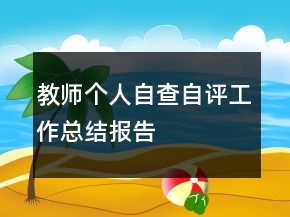 教師個(gè)人自查自評(píng)工作總結(jié)報(bào)告