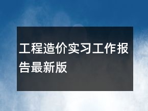 工程造價(jià)實(shí)習(xí)工作報(bào)告最新版