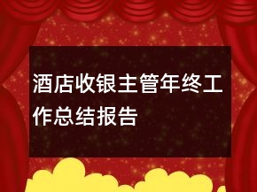 酒店收銀主管年終工作總結(jié)報告