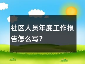 社區(qū)人員年度工作報(bào)告怎么寫？