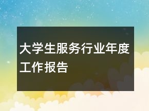 大學(xué)生服務(wù)行業(yè)年度工作報(bào)告