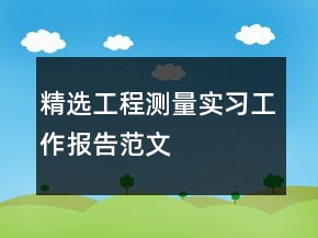 精選工程測(cè)量實(shí)習(xí)工作報(bào)告范文