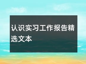 認(rèn)識(shí)實(shí)習(xí)工作報(bào)告精選文本