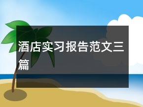 酒店實(shí)習(xí)報(bào)告范文三篇