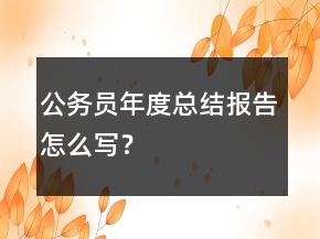 公務(wù)員年度總結(jié)報告怎么寫？