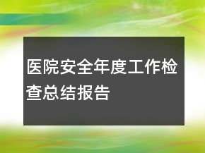 醫(yī)院安全年度工作檢查總結(jié)報(bào)告