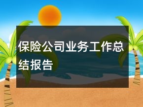 保險(xiǎn)公司業(yè)務(wù)工作總結(jié)報(bào)告