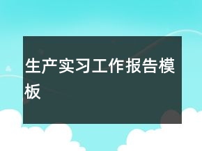 生產(chǎn)實習工作報告模板
