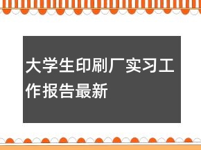 大學(xué)生印刷廠實(shí)習(xí)工作報(bào)告最新