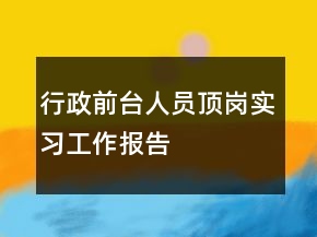 行政前臺(tái)人員頂崗實(shí)習(xí)工作報(bào)告