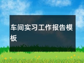 車間實習工作報告模板