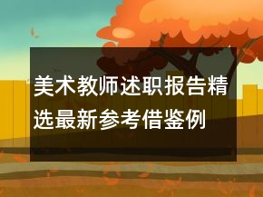 美術(shù)教師述職報告精選最新參考借鑒例文