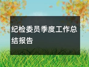 紀(jì)檢委員季度工作總結(jié)報(bào)告
