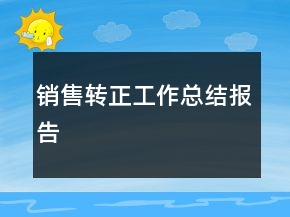 銷售轉(zhuǎn)正工作總結(jié)報告