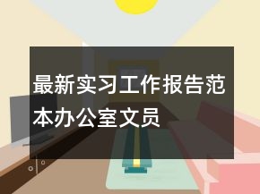 最新實(shí)習(xí)工作報(bào)告范本辦公室文員