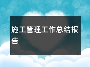 施工管理工作總結(jié)報(bào)告