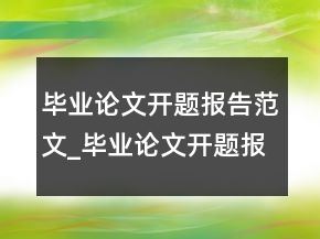 畢業(yè)論文開題報(bào)告范文_畢業(yè)論文開題報(bào)告范文樣本