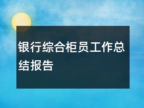 銀行綜合柜員工作總結(jié)報告