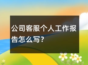 公司客服個(gè)人工作報(bào)告怎么寫(xiě)？