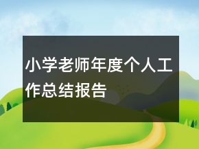 小學(xué)老師年度個(gè)人工作總結(jié)報(bào)告