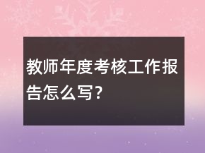 教師年度考核工作報告怎么寫？