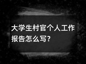 大學(xué)生村官個(gè)人工作報(bào)告怎么寫？
