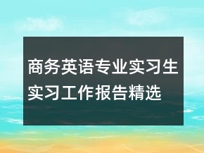 商務(wù)英語(yǔ)專(zhuān)業(yè)實(shí)習(xí)生實(shí)習(xí)工作報(bào)告精選文本