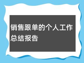 銷(xiāo)售跟單的個(gè)人工作總結(jié)報(bào)告