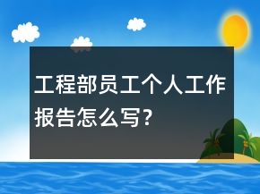 工程部員工個人工作報告怎么寫？