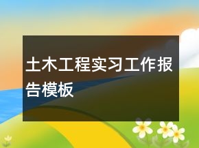 土木工程實(shí)習(xí)工作報(bào)告模板