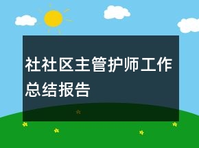 社社區(qū)主管護(hù)師工作總結(jié)報(bào)告